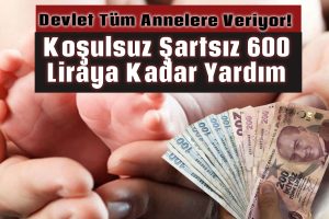 Devlet Tüm Annelere Veriyor! Koşulsuz Şartsız 600 Liraya Kadar Yardım